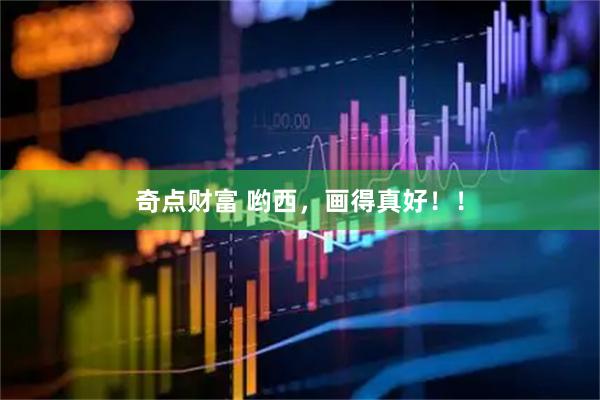 奇点财富 哟西，画得真好！！