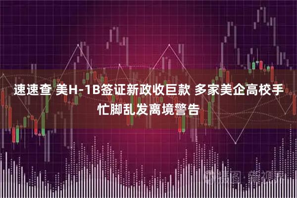速速查 美H-1B签证新政收巨款 多家美企高校手忙脚乱发离境警告