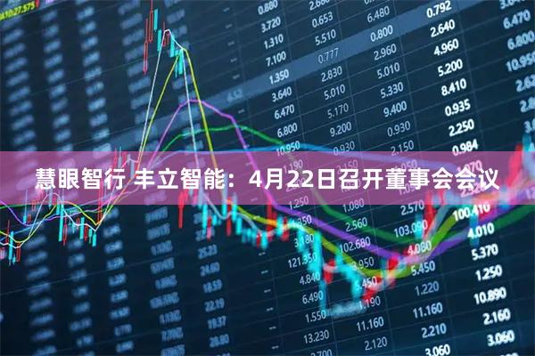 慧眼智行 丰立智能：4月22日召开董事会会议