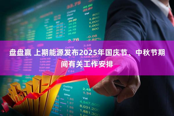 盘盘赢 上期能源发布2025年国庆节、中秋节期间有关工作安排