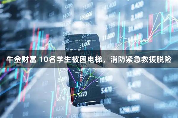 牛金财富 10名学生被困电梯，消防紧急救援脱险