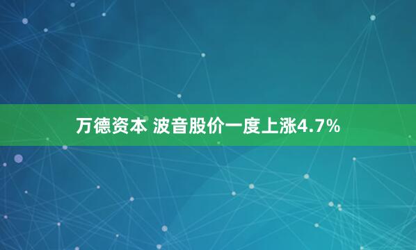 万德资本 波音股价一度上涨4.7%