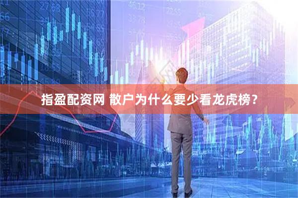 指盈配资网 散户为什么要少看龙虎榜？