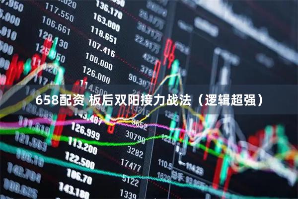 658配资 板后双阳接力战法（逻辑超强）