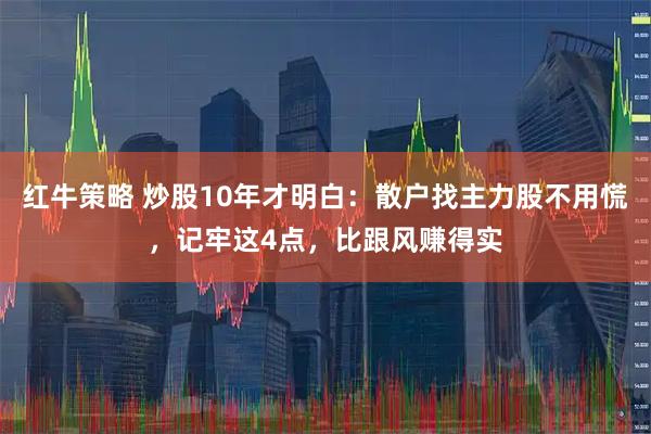 红牛策略 炒股10年才明白：散户找主力股不用慌，记牢这4点，比跟风赚得实