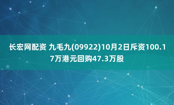 长宏网配资 九毛九(09922)10月2日斥资100.17万港元回购47.3万股