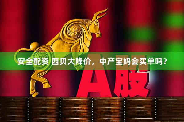 安全配资 西贝大降价，中产宝妈会买单吗？