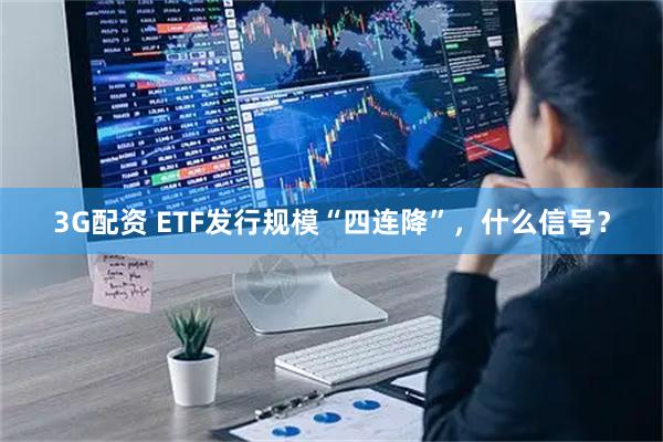 3G配资 ETF发行规模“四连降”,什么信号?