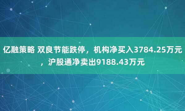 亿融策略 双良节能跌停，机构净买入3784.25万元，沪股通净卖出9188.43万元